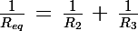 \Large \frac{1}{R_{eq}}\,=\,\frac{1}{R_{2}}\,+\,\frac{1}{R_{3}}